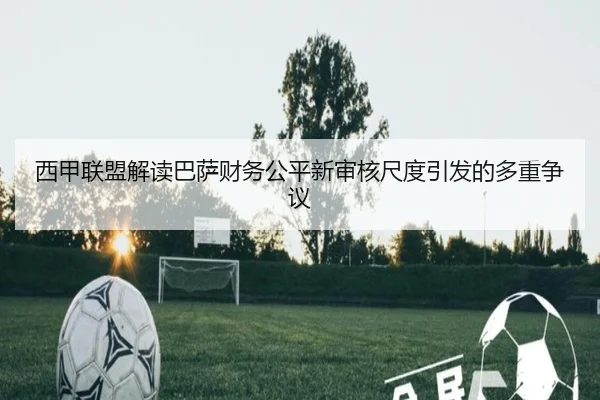 西甲联盟解读巴萨财务公平新审核尺度引发的多重争议