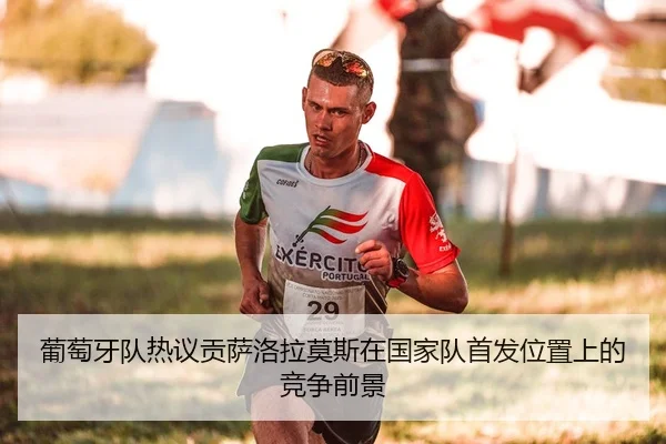葡萄牙队热议贡萨洛拉莫斯在国家队首发位置上的竞争前景