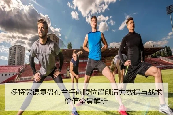 多特蒙德复盘布兰特前腰位置创造力数据与战术价值全景解析