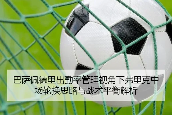 巴萨佩德里出勤率管理视角下弗里克中场轮换思路与战术平衡解析 - kaiyun