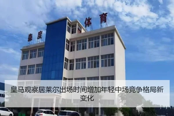 皇马观察居莱尔出场时间增加年轻中场竞争格局新变化 | kaiyun