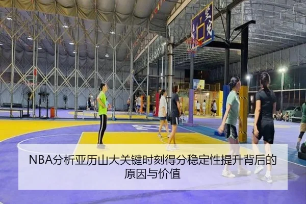 NBA分析亚历山大关键时刻得分稳定性提升背后的原因与价值 | kaiyun