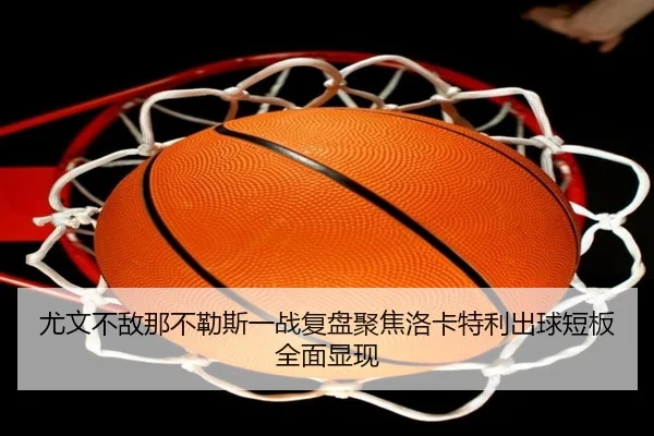 尤文不敌那不勒斯一战复盘聚焦洛卡特利出球短板全面显现 | kaiyun