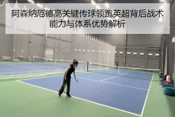 阿森纳厄德高关键传球领跑英超背后战术能力与体系优势解析