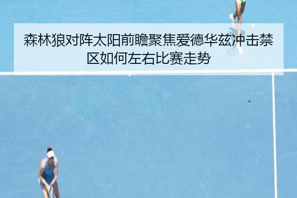 森林狼对阵太阳前瞻聚焦爱德华兹冲击禁区如何左右比赛走势 | kaiyun